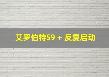 艾罗伯特S9 + 反复启动